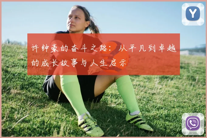 许钟豪的奋斗之路：从平凡到卓越的成长故事与人生启示