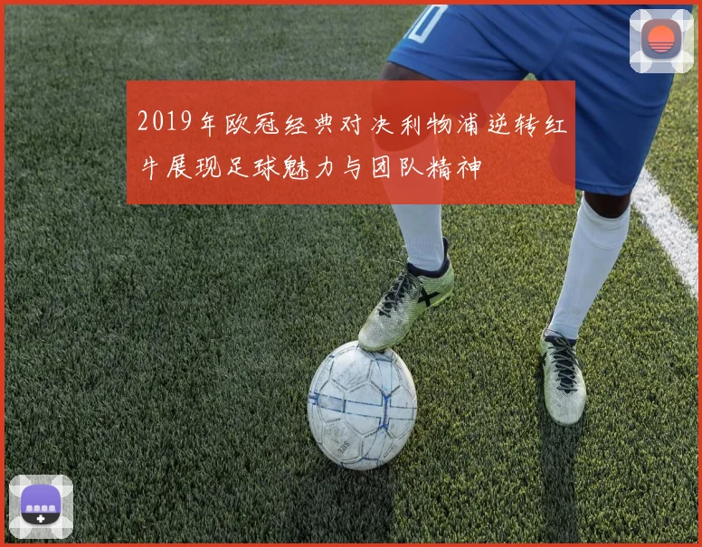 2019年欧冠经典对决利物浦逆转红牛展现足球魅力与团队精神