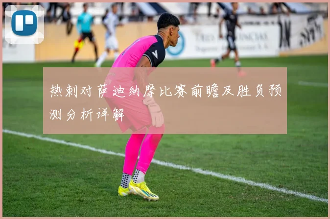 热刺对萨迪纳摩比赛前瞻及胜负预测分析详解