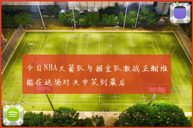 今日NBA火箭队与掘金队激战正酣谁能在这场对决中笑到最后