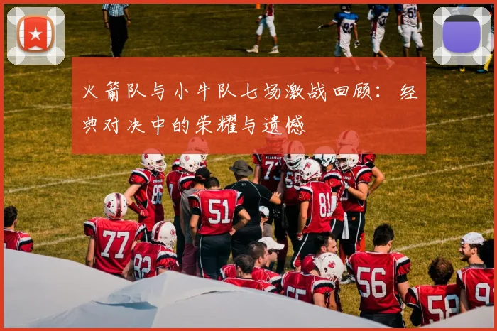 火箭队与小牛队七场激战回顾：经典对决中的荣耀与遗憾