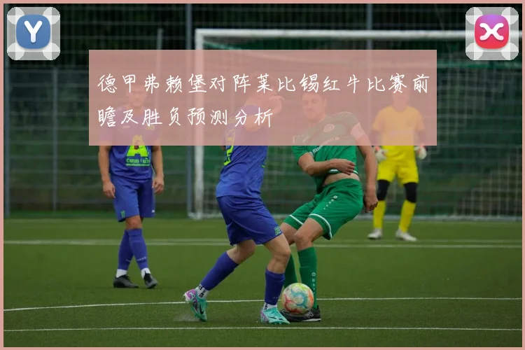 德甲弗赖堡对阵莱比锡红牛比赛前瞻及胜负预测分析