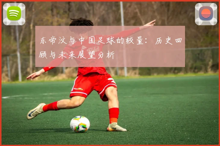 东帝汶与中国足球的较量：历史回顾与未来展望分析
